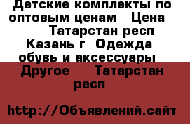 Детские комплекты по оптовым ценам › Цена ­ 350 - Татарстан респ., Казань г. Одежда, обувь и аксессуары » Другое   . Татарстан респ.